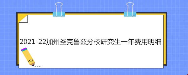 2021-22加州圣克鲁兹分校研究生一年费用明细.jpg 2021-22加州圣克鲁兹分校研究生一年费用明细.jpg